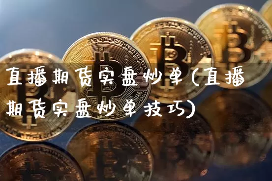 直播期货实盘炒单(直播期货实盘炒单技巧)_https://www.lclxwz.com_郑商所_第1张