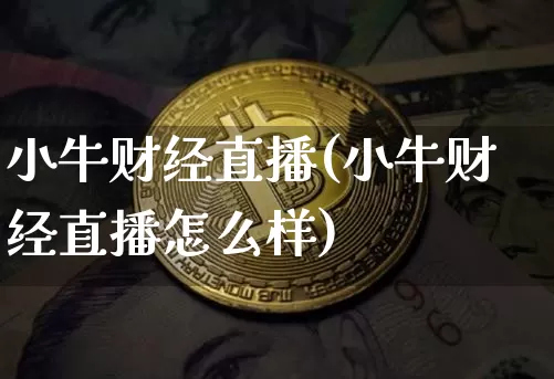 小牛财经直播(小牛财经直播怎么样)_https://www.lclxwz.com_上期能源_第1张