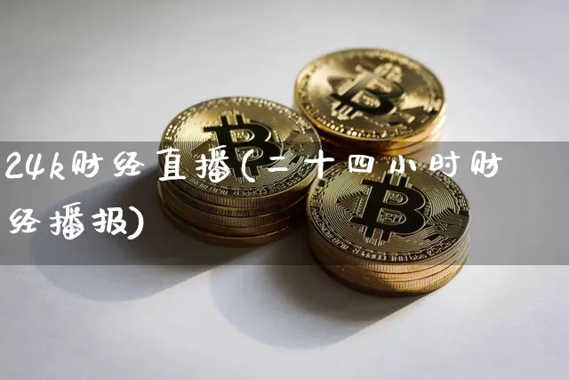 24k财经直播(二十四小时财经播报)_https://www.lclxwz.com_上期能源_第1张