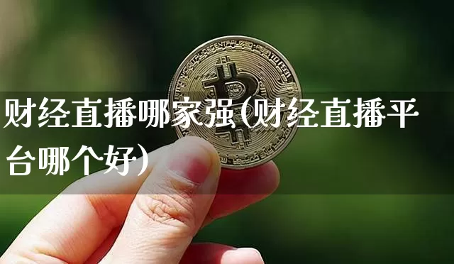 财经直播哪家强(财经直播平台哪个好)_https://www.lclxwz.com_上期能源_第1张