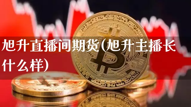 旭升直播间期货(旭升主播长什么样)_https://www.lclxwz.com_上期所_第1张