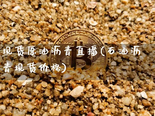 现货原油沥青直播(石油沥青现货价格)_https://www.lclxwz.com_大商所_第1张