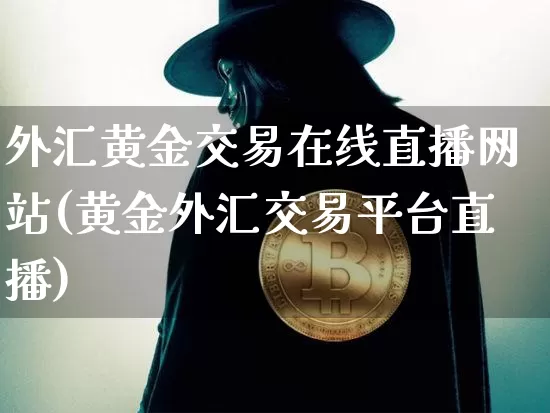 外汇黄金交易在线直播网站(黄金外汇交易平台直播)_https://www.lclxwz.com_上期能源_第1张