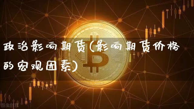 政治影响期货(影响期货价格的宏观因素)_https://www.lclxwz.com_广期所_第1张