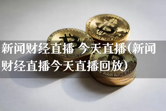 新闻财经直播 今天直播(新闻财经直播今天直播回放)_https://www.lclxwz.com_大商所_第1张