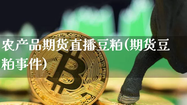 农产品期货直播豆粕(期货豆粕事件)_https://www.lclxwz.com_上期能源_第1张
