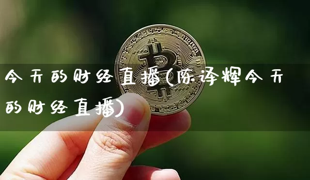 今天的财经直播(陈译辉今天的财经直播)_https://www.lclxwz.com_上期能源_第1张