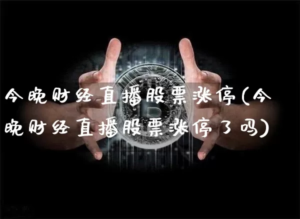 今晚财经直播股票涨停(今晚财经直播股票涨停了吗)_https://www.lclxwz.com_大商所_第1张