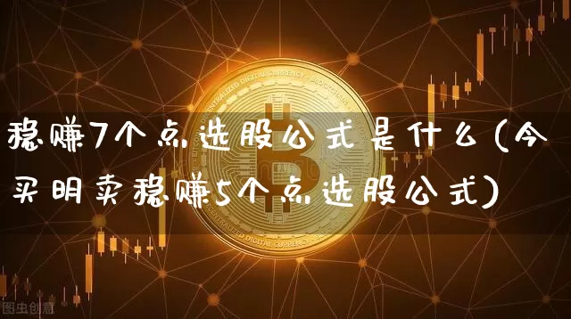 稳赚7个点选股公式是什么(今买明卖稳赚5个点选股公式)_https://www.lclxwz.com_上期所_第1张