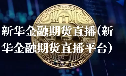 新华金融期货直播(新华金融期货直播平台)_https://www.lclxwz.com_中金所_第1张