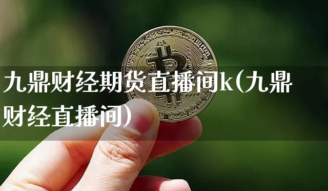 九鼎财经期货直播间k(九鼎财经直播间)_https://www.lclxwz.com_上期能源_第1张