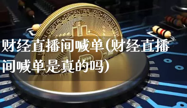 财经直播间喊单(财经直播间喊单是真的吗)_https://www.lclxwz.com_上期所_第1张