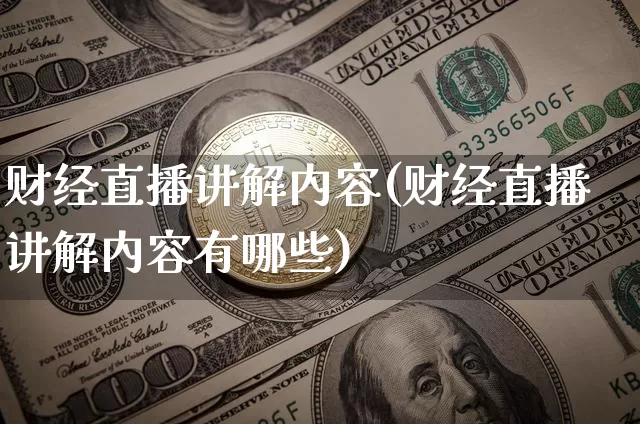 财经直播讲解内容(财经直播讲解内容有哪些)_https://www.lclxwz.com_上期能源_第1张