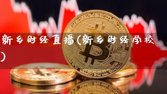 新乡财经直播(新乡财经学校)_https://www.lclxwz.com_郑商所_第1张