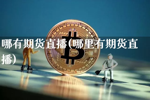 哪有期货直播(哪里有期货直播)_https://www.lclxwz.com_上期能源_第1张