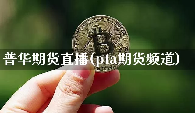 普华期货直播(pta期货频道)_https://www.lclxwz.com_中金所_第1张