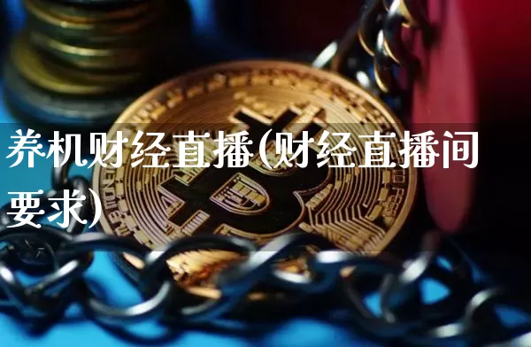 养机财经直播(财经直播间要求)_https://www.lclxwz.com_上期能源_第1张