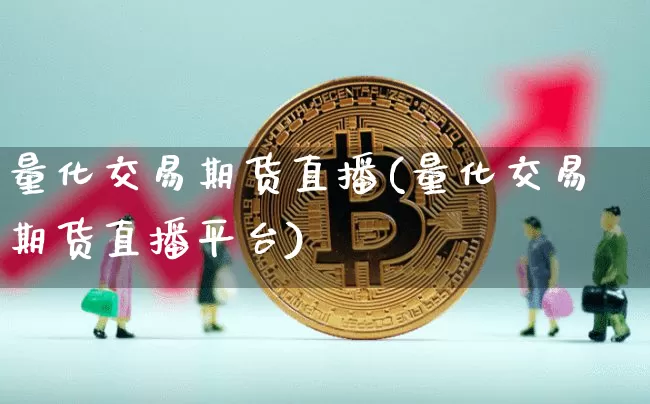 量化交易期货直播(量化交易期货直播平台)_https://www.lclxwz.com_郑商所_第1张