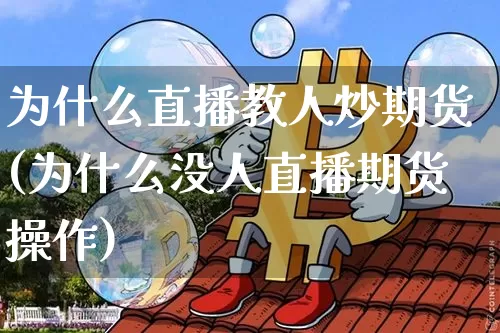 为什么直播教人炒期货(为什么没人直播期货操作)_https://www.lclxwz.com_郑商所_第1张