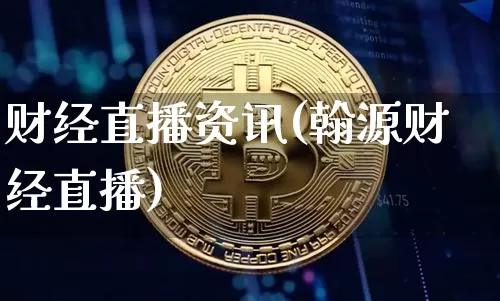 财经直播资讯(翰源财经直播)_https://www.lclxwz.com_大商所_第1张