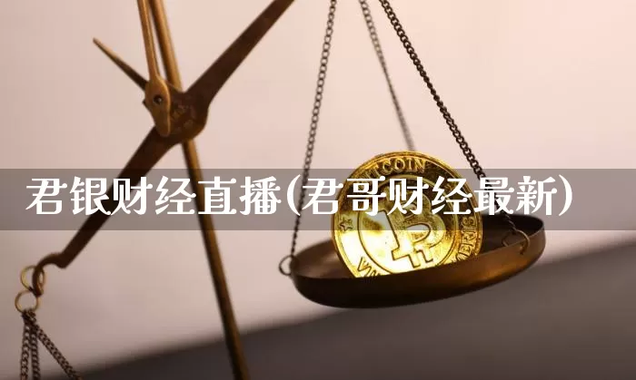 君银财经直播(君哥财经最新)_https://www.lclxwz.com_上期能源_第1张