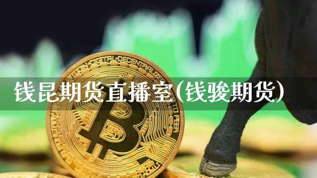 钱昆期货直播室(钱骏期货)_https://www.lclxwz.com_上期能源_第1张