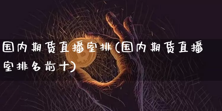 国内期货直播室排(国内期货直播室排名前十)_https://www.lclxwz.com_大商所_第1张