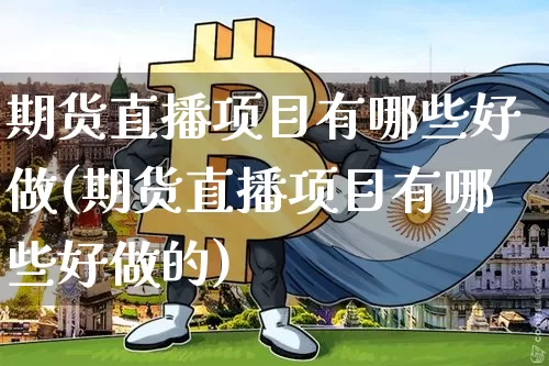 期货直播项目有哪些好做(期货直播项目有哪些好做的)_https://www.lclxwz.com_上期能源_第1张