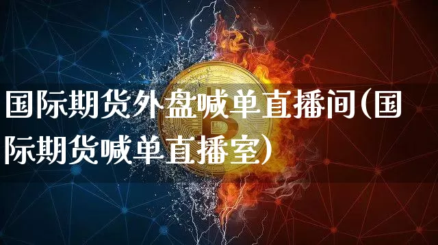 国际期货外盘喊单直播间(国际期货喊单直播室)_https://www.lclxwz.com_广期所_第1张