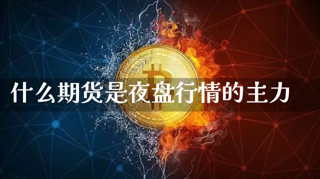 什么期货是夜盘行情的主力_https://www.lclxwz.com_上期能源_第1张