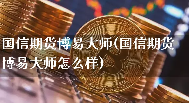 国信期货博易大师(国信期货博易大师怎么样)_https://www.lclxwz.com_广期所_第1张