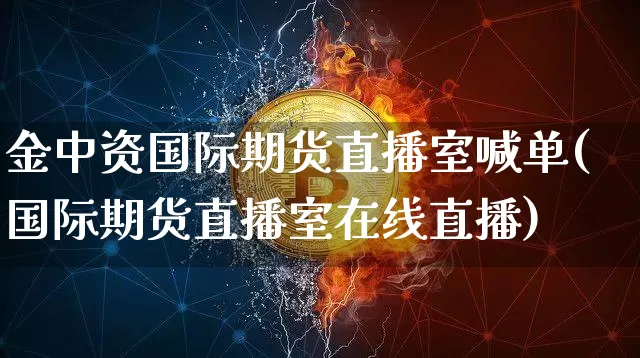 金中资国际期货直播室喊单(国际期货直播室在线直播)_https://www.lclxwz.com_大商所_第1张