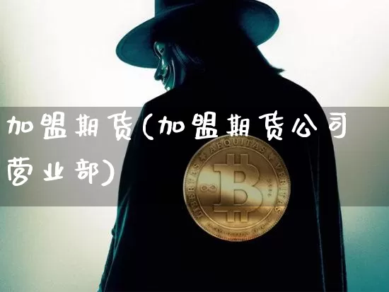 加盟期货(加盟期货公司营业部)_https://www.lclxwz.com_广期所_第1张