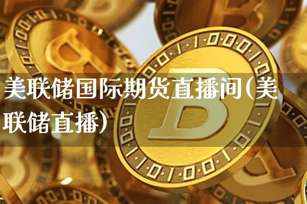 美联储国际期货直播间(美联储直播)_https://www.lclxwz.com_上期能源_第1张
