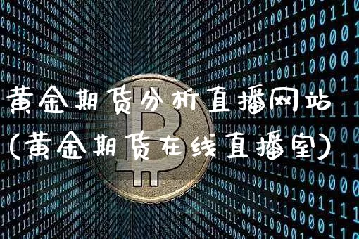 黄金期货分析直播网站(黄金期货在线直播室)_https://www.lclxwz.com_广期所_第1张
