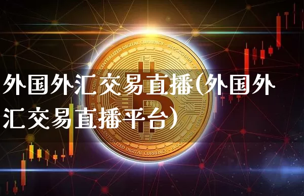 外国外汇交易直播(外国外汇交易直播平台)_https://www.lclxwz.com_上期能源_第1张