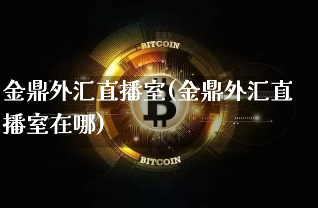 金鼎外汇直播室(金鼎外汇直播室在哪)_https://www.lclxwz.com_大商所_第1张