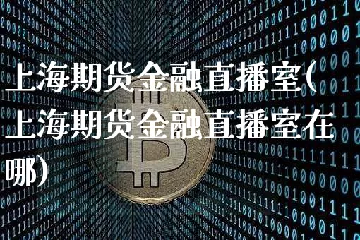 上海期货金融直播室(上海期货金融直播室在哪)_https://www.lclxwz.com_大商所_第1张