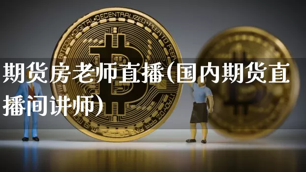 期货房老师直播(国内期货直播间讲师)_https://www.lclxwz.com_大商所_第1张