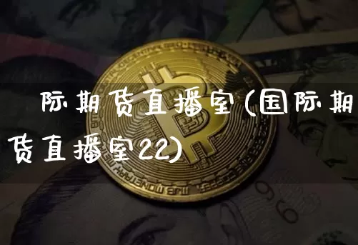 囯际期货直播室(国际期货直播室22)_https://www.lclxwz.com_中金所_第1张