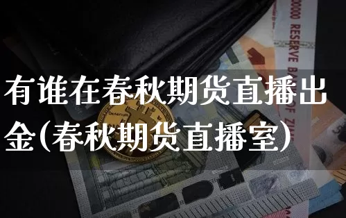 有谁在春秋期货直播出金(春秋期货直播室)_https://www.lclxwz.com_上期能源_第1张
