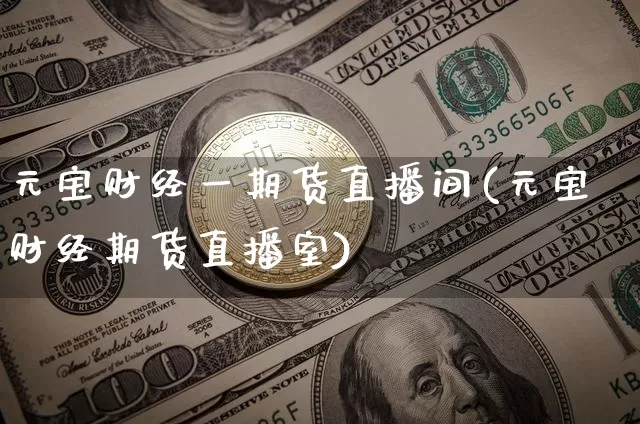 元宝财经一期货直播间(元宝财经期货直播室)_https://www.lclxwz.com_上期能源_第1张