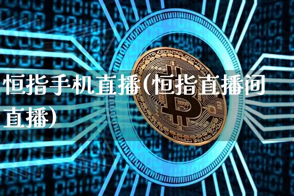 恒指手机直播(恒指直播间直播)_https://www.lclxwz.com_大商所_第1张
