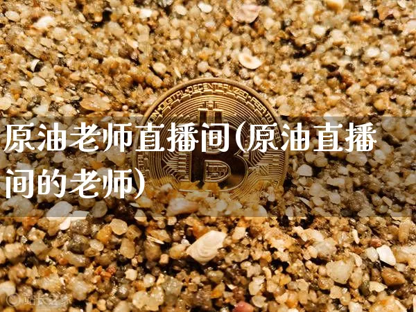 原油老师直播间(原油直播间的老师)_https://www.lclxwz.com_郑商所_第1张