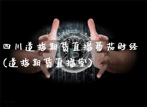 四川道指期货直播番茄财经(道指期货直播室)_https://www.lclxwz.com_中金所_第1张
