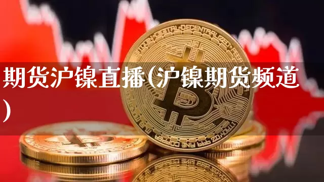 期货沪镍直播(沪镍期货频道)_https://www.lclxwz.com_广期所_第1张