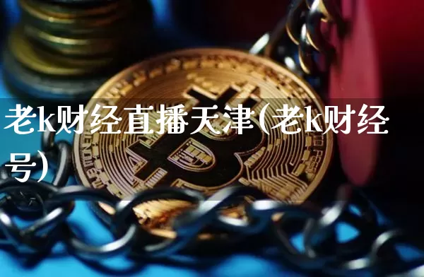 老k财经直播天津(老k财经号)_https://www.lclxwz.com_大商所_第1张