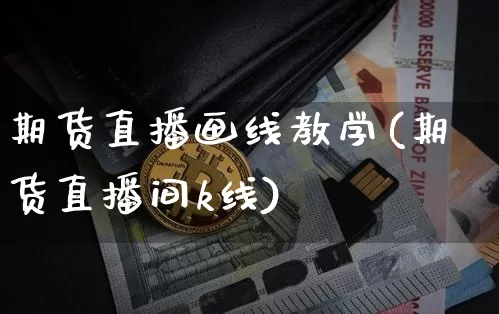 期货直播画线教学(期货直播间k线)_https://www.lclxwz.com_大商所_第1张