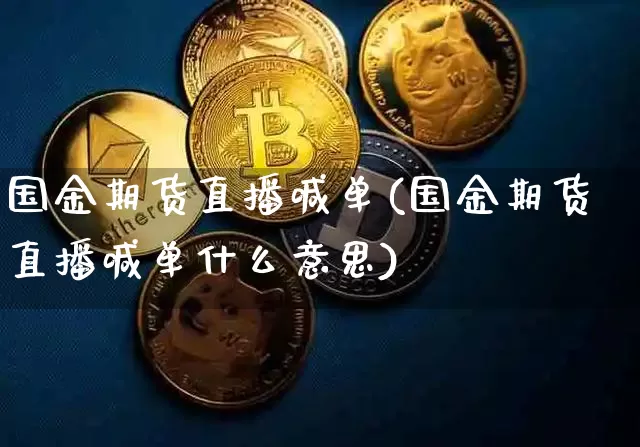国金期货直播喊单(国金期货直播喊单什么意思)_https://www.lclxwz.com_广期所_第1张