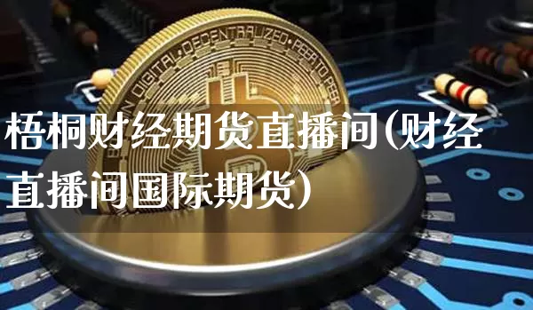 梧桐财经期货直播间(财经直播间国际期货)_https://www.lclxwz.com_上期所_第1张